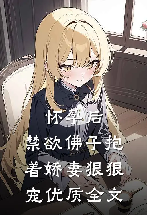 怀孕后，禁欲佛子抱着娇妻狠狠宠优质全文