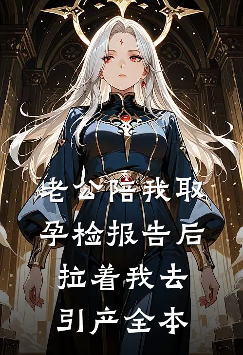 老公陪我取孕检报告后，拉着我去引产全本