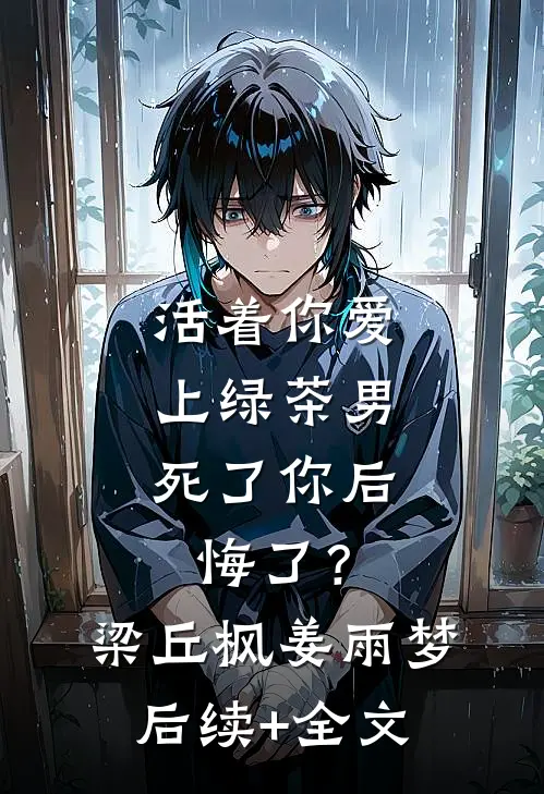 活着你爱上绿茶男，死了你后悔了？梁丘枫姜雨梦后续+全文