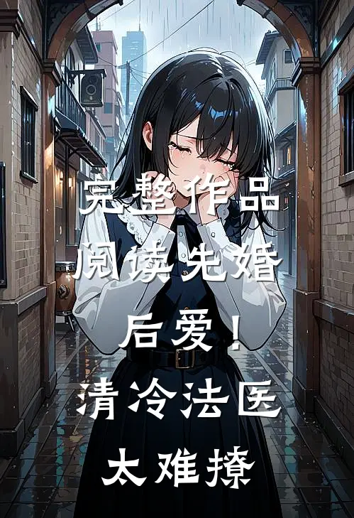 完整作品阅读先婚后爱！清冷法医太难撩