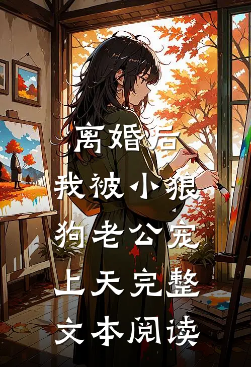 离婚后，我被小狼狗老公宠上天完整文本阅读