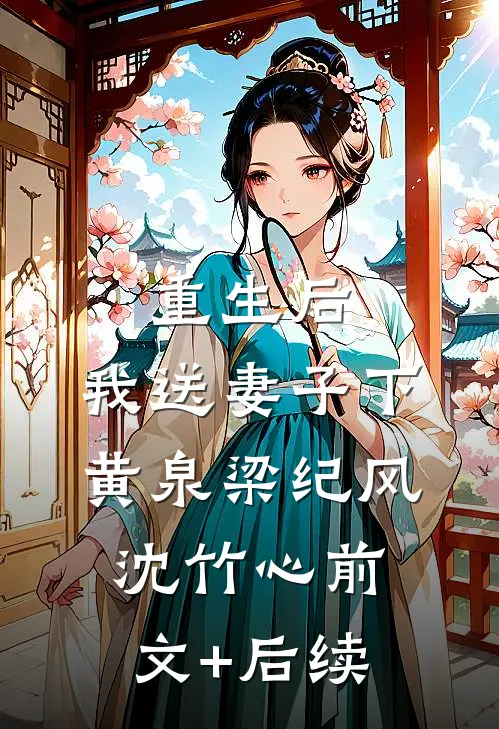 重生后，我送妻子下黄泉梁纪风沈竹心前文+后续