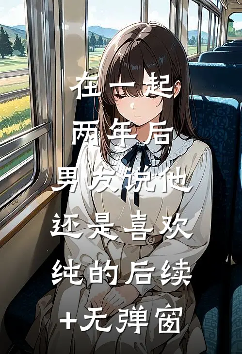 在一起两年后，男友说他还是喜欢纯的后续+无弹窗