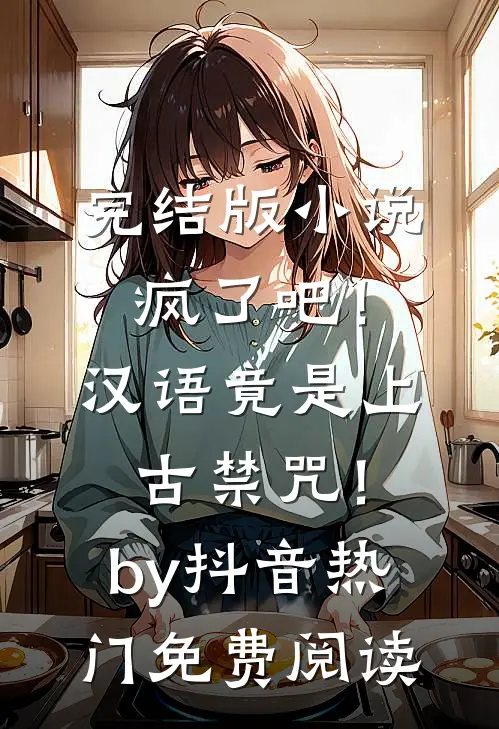 完结版小说疯了吧！汉语竟是上古禁咒！by抖音热门免费阅读