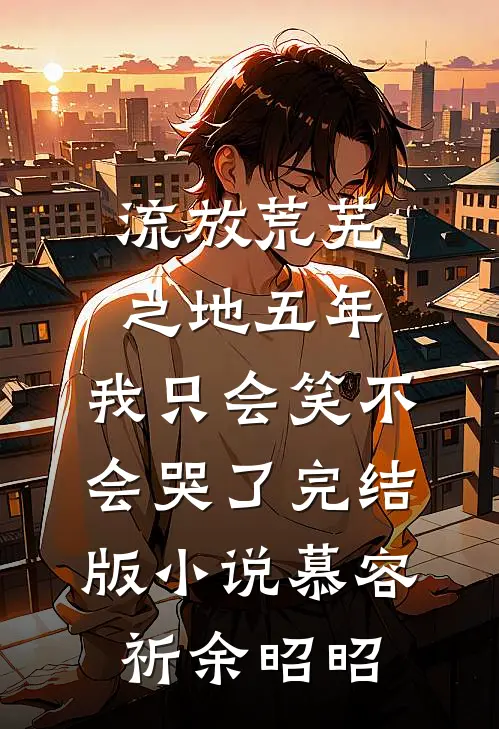 流放荒芜之地五年，我只会笑不会哭了完结版小说慕容祈余昭昭