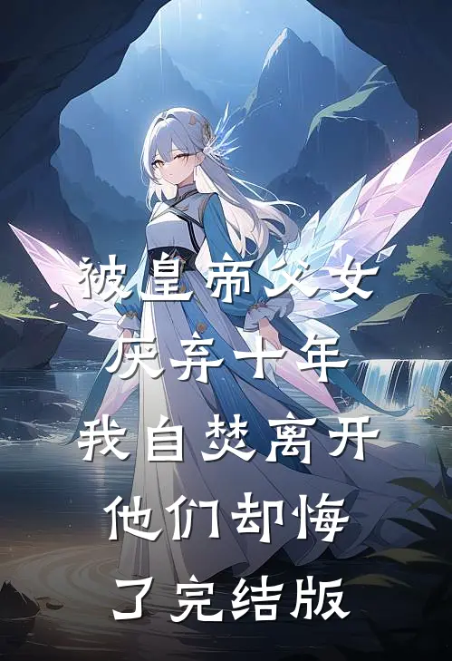 被皇帝父女厌弃十年，我自焚离开他们却悔了完结版