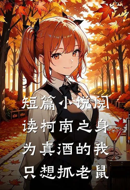 短篇小说阅读柯南之身为真酒的我只想抓老鼠