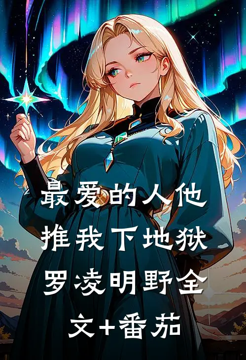 最爱的人他推我下地狱罗凌明野全文+番茄