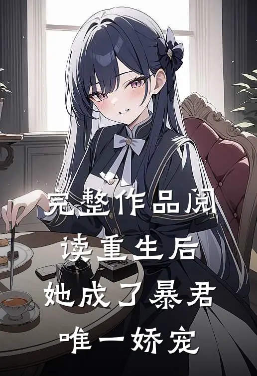 完整作品阅读重生后，她成了暴君唯一娇宠