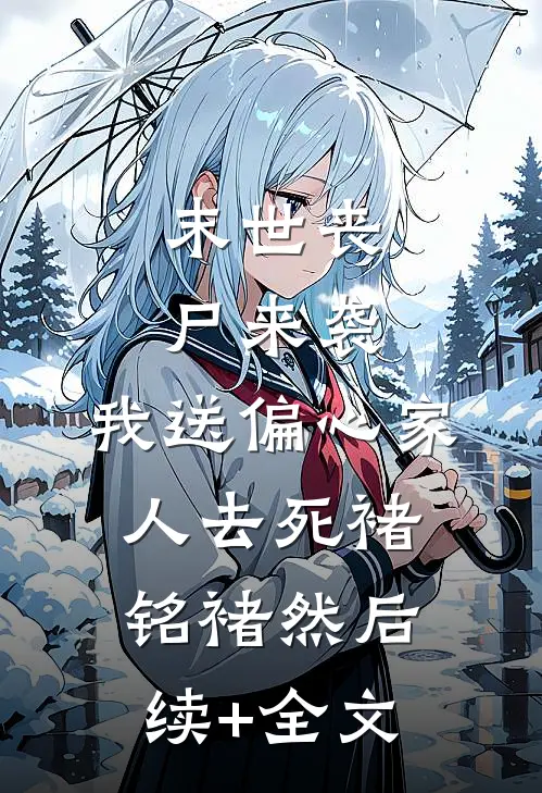 末世丧尸来袭，我送偏心家人去死褚铭褚然后续+全文