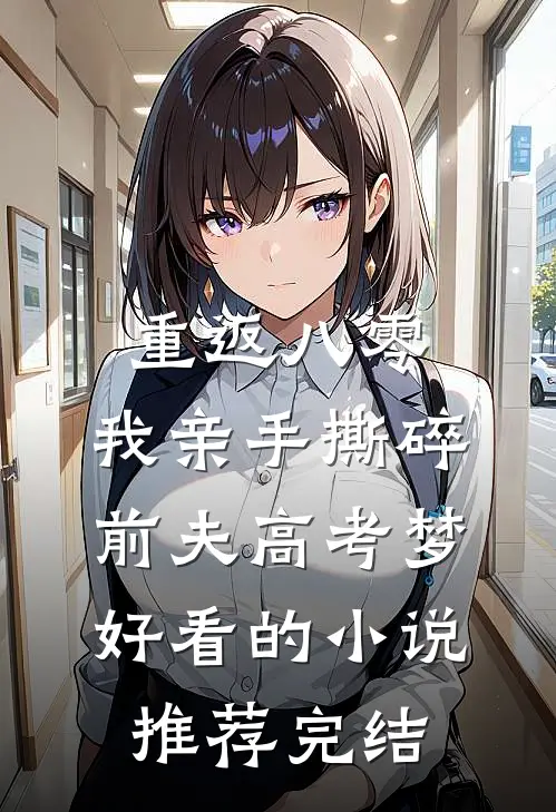 重返八零，我亲手撕碎前夫高考梦好看的小说推荐完结