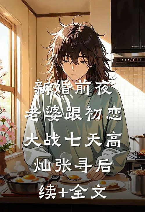 新婚前夜，老婆跟初恋大战七天高灿张寻后续+全文