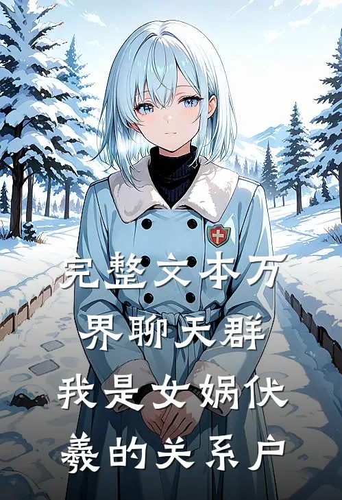 完整文本万界聊天群：我是女娲伏羲的关系户