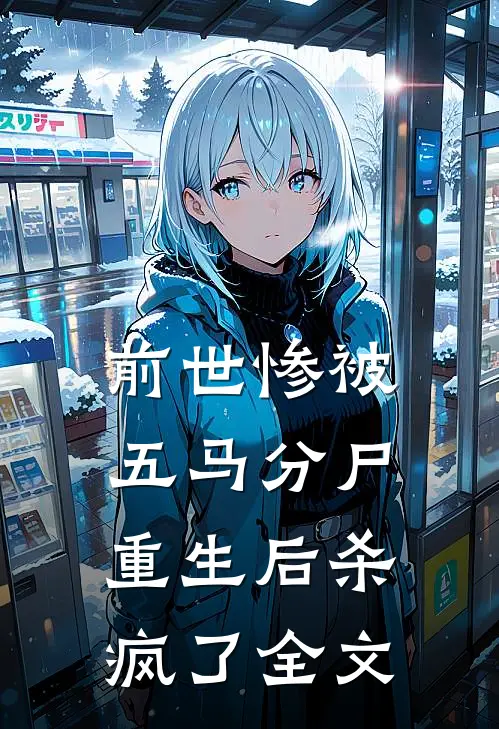 前世惨被五马分尸，重生后杀疯了全文