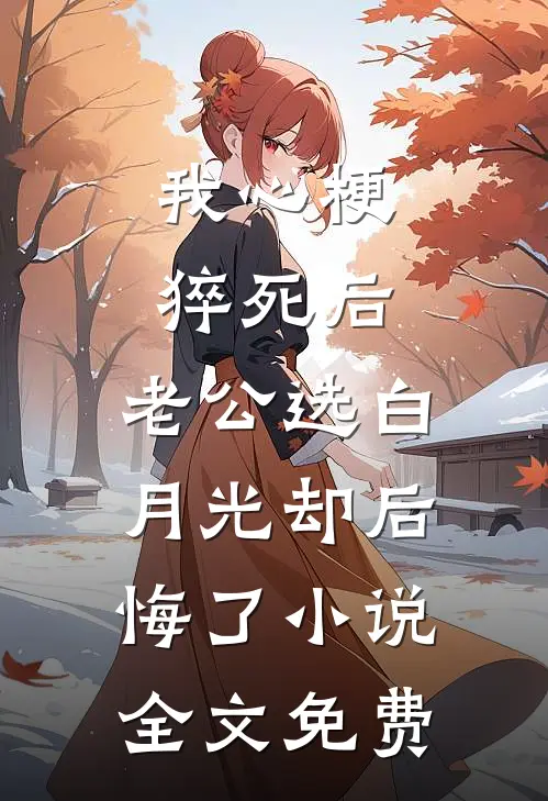 我心梗猝死后，老公选白月光却后悔了小说全文免费