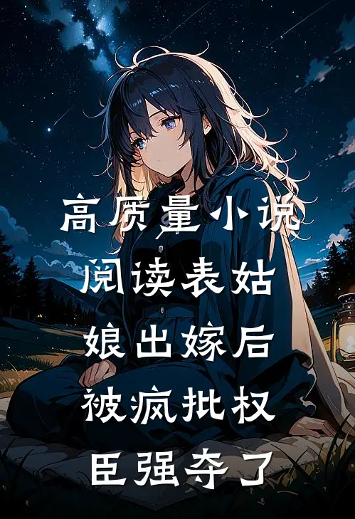 高质量小说阅读表姑娘出嫁后，被疯批权臣强夺了
