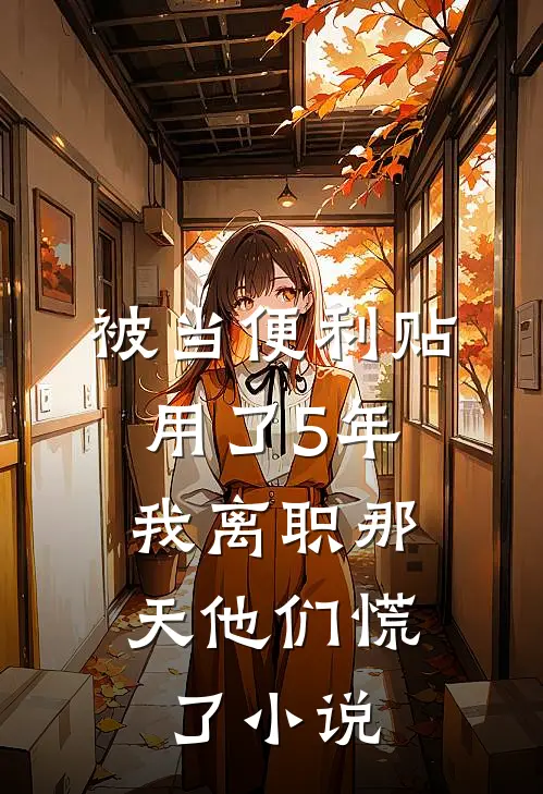 被当便利贴用了5年，我离职那天他们慌了小说