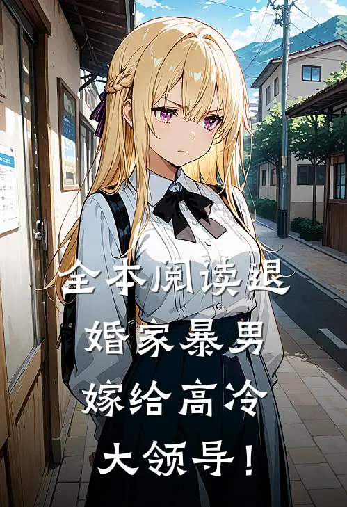 全本阅读退婚家暴男，嫁给高冷大领导！