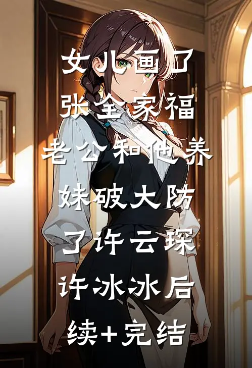 女儿画了张全家福，老公和他养妹破大防了许云琛许冰冰后续+完结