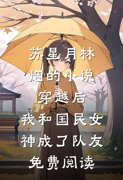 苏星月林烟的小说穿越后，我和国民女神成了队友免费阅读