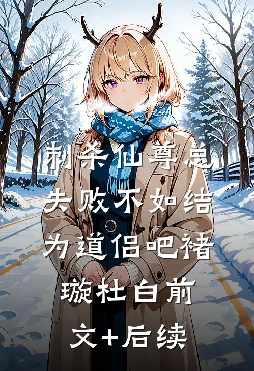 刺杀仙尊总失败不如结为道侣吧褚璇杜白前文+后续