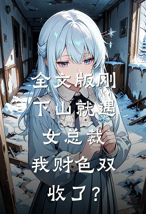 全文版刚下山就遇女总裁，我财色双收了？