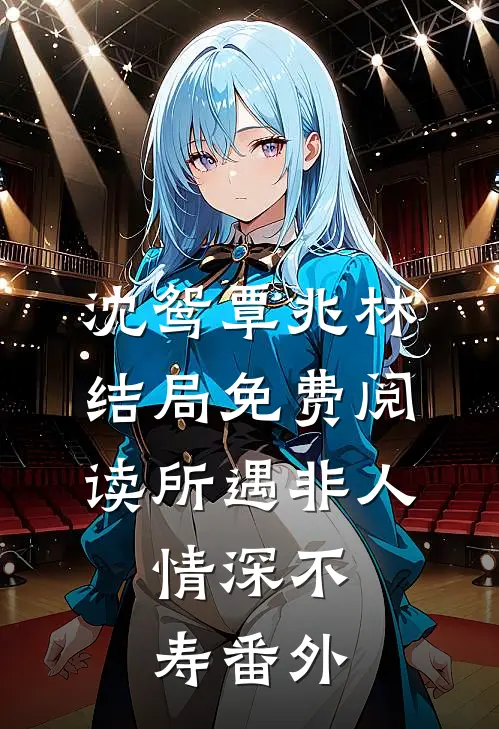 沈鸳覃兆林结局免费阅读所遇非人，情深不寿番外