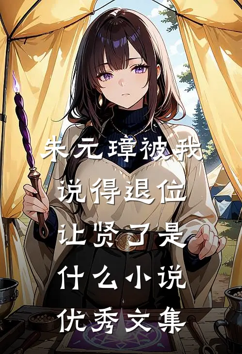 朱元璋被我说得退位让贤了是什么小说优秀文集
