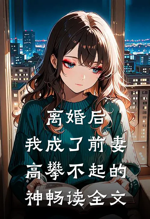 离婚后，我成了前妻高攀不起的神畅读全文