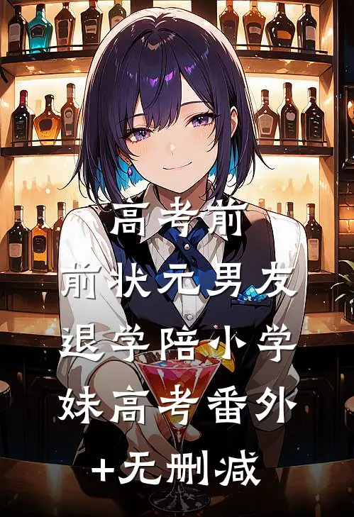 高考前，前状元男友退学陪小学妹高考番外+无删减