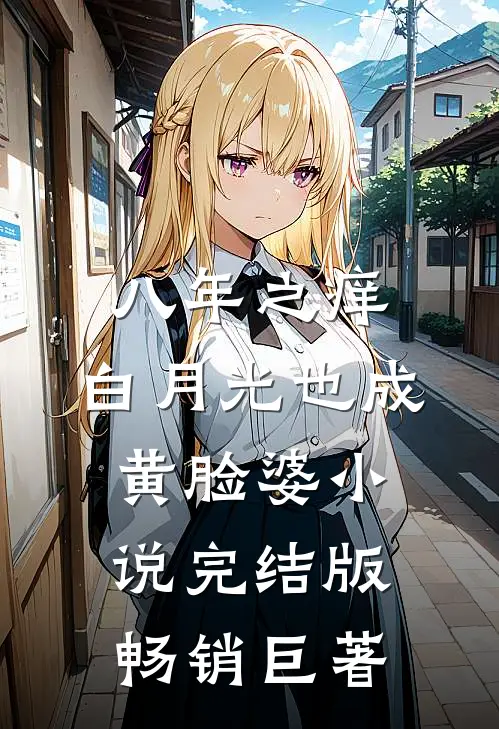 八年之痒,白月光也成黄脸婆小说完结版畅销巨著