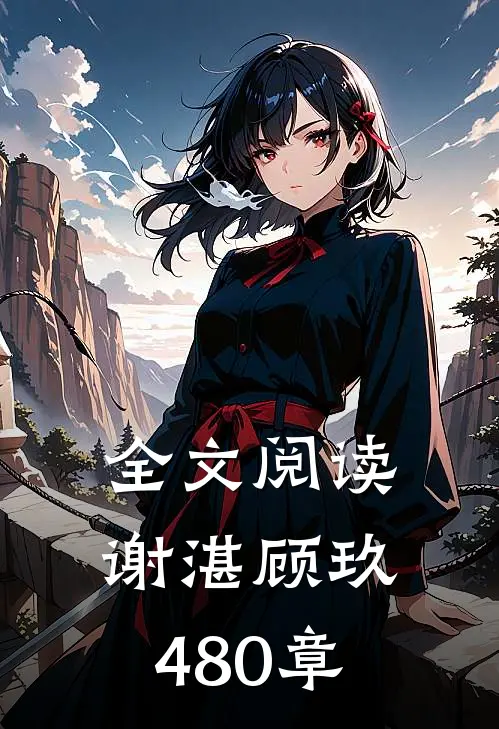 全文阅读谢湛顾玖480章