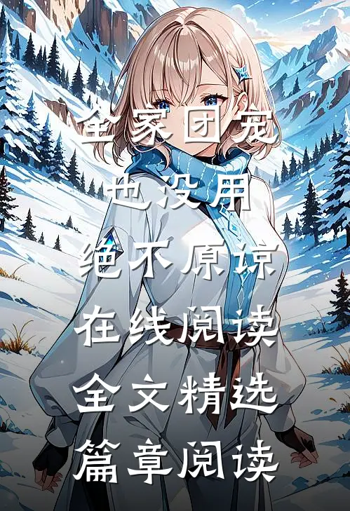 全家团宠也没用,绝不原谅在线阅读全文精选篇章阅读