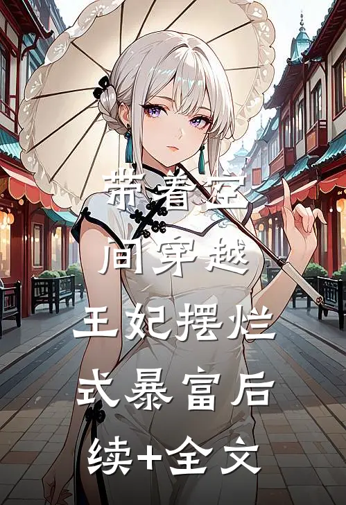 带着空间穿越，王妃摆烂式暴富后续+全文