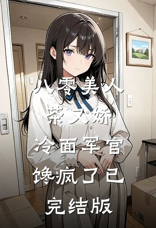 八零美人茶又娇，冷面军官馋疯了已完结版