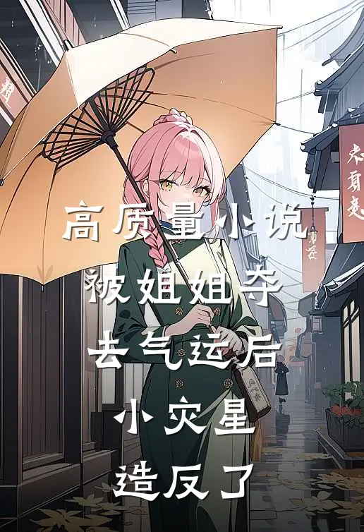 高质量小说被姐姐夺去气运后，小灾星造反了