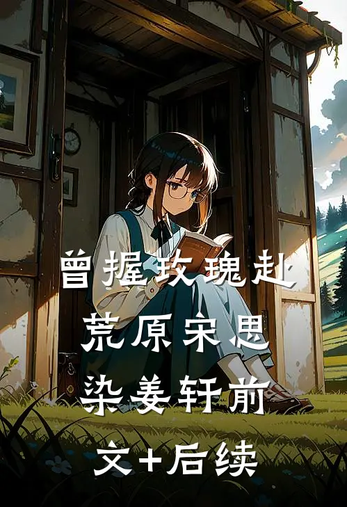 曾握玫瑰赴荒原宋思染姜轩前文+后续