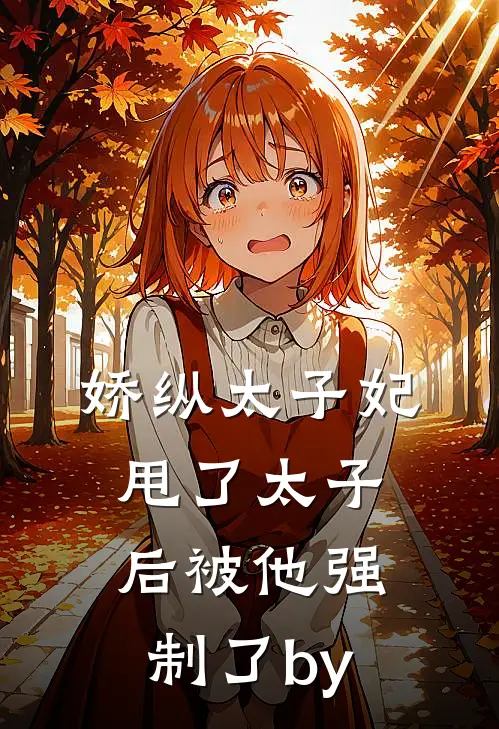 娇纵太子妃甩了太子后被他强制了by