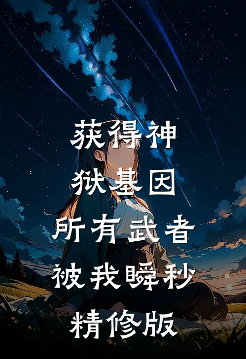 获得神狱基因,所有武者被我瞬秒精修版