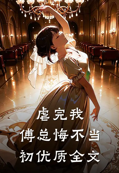虐完我，傅总悔不当初优质全文