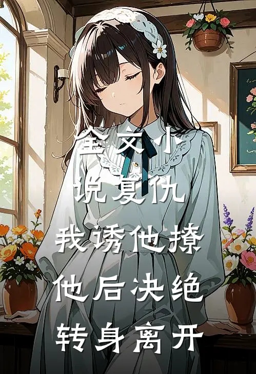 全文小说复仇：我诱他撩他后决绝转身离开