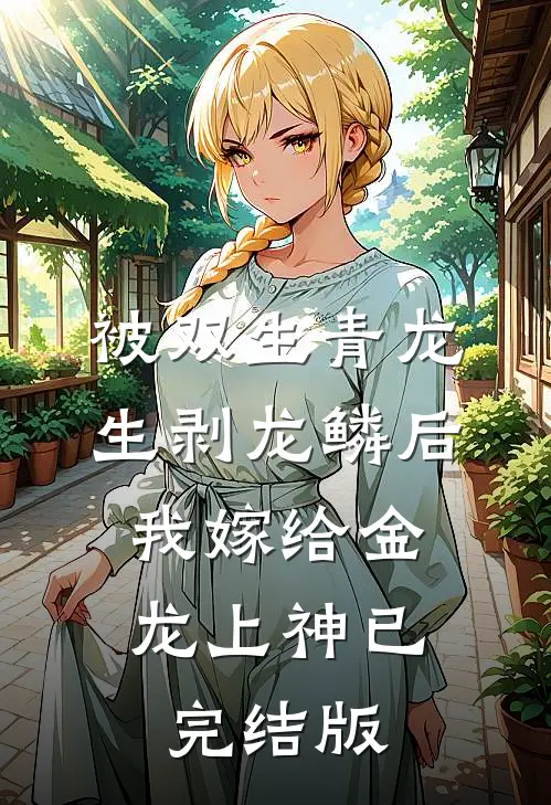 被双生青龙生剥龙鳞后，我嫁给金龙上神已完结版