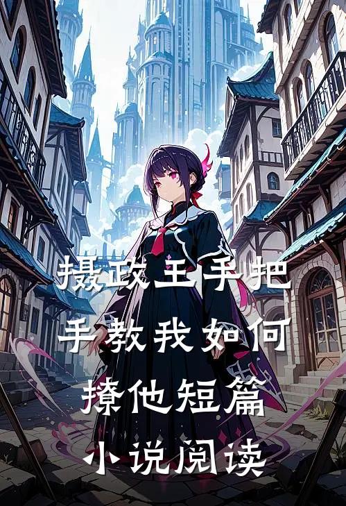 摄政王手把手教我如何撩他短篇小说阅读