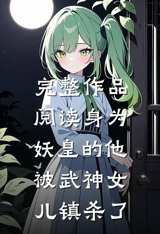完整作品阅读身为妖皇的他，被武神女儿镇杀了