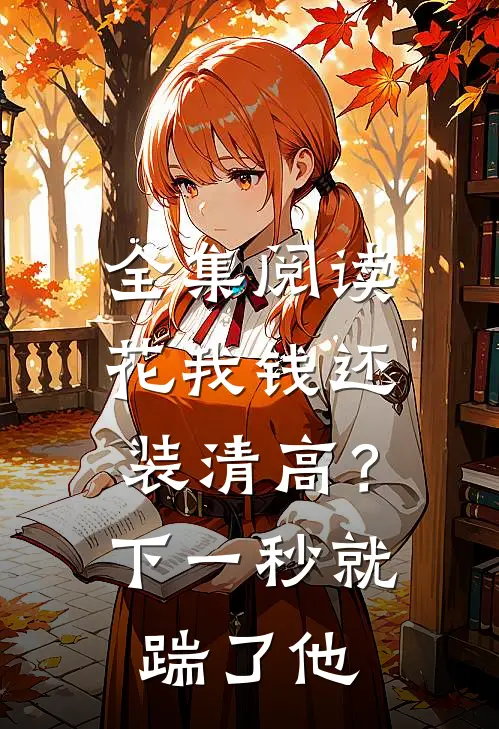 全集阅读花我钱还装清高？下一秒就踹了他