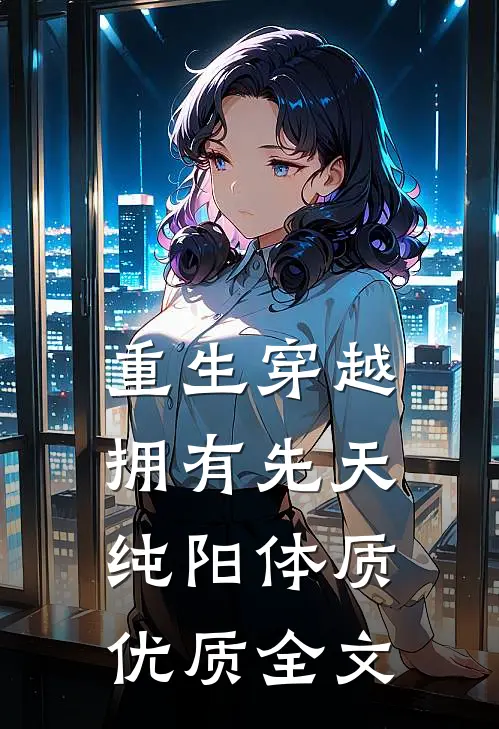 重生穿越：拥有先天纯阳体质优质全文