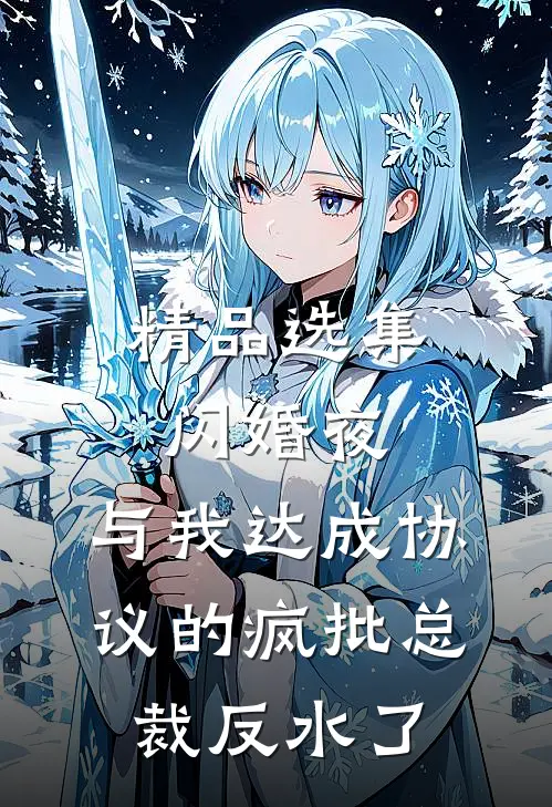 精品选集闪婚夜，与我达成协议的疯批总裁反水了