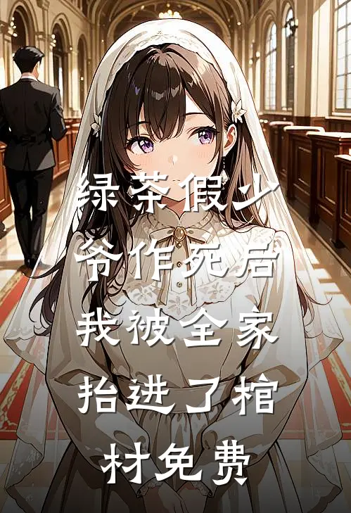 绿茶假少爷作死后，我被全家抬进了棺材免费