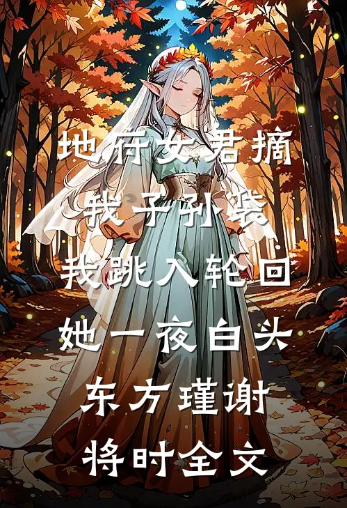 地府女君摘我子孙袋，我跳入轮回她一夜白头东方瑾谢将时全文