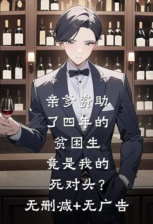 亲爹资助了四年的贫困生，竟是我的死对头？无删减+无广告